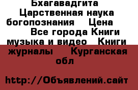 Бхагавадгита. Царственная наука богопознания. › Цена ­ 2 000 - Все города Книги, музыка и видео » Книги, журналы   . Курганская обл.